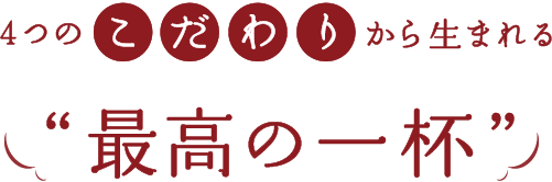 4つのこだわりから生まれる最高の一杯