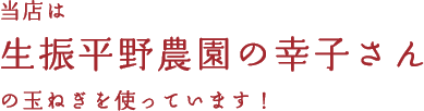 当店は生振平野農園の幸子さんの玉ねぎを使っています！